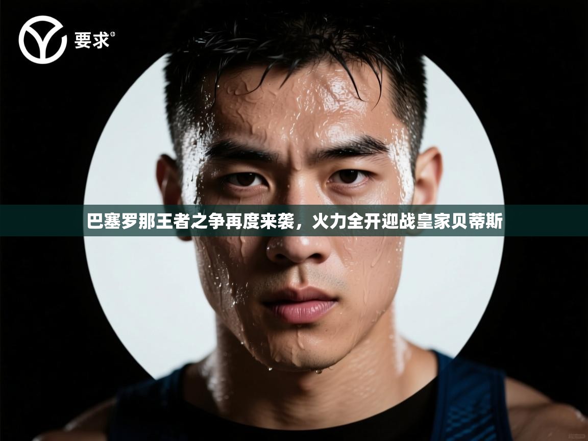 巴塞罗那王者之争再度来袭,火力全开迎战皇家贝蒂斯 第2张