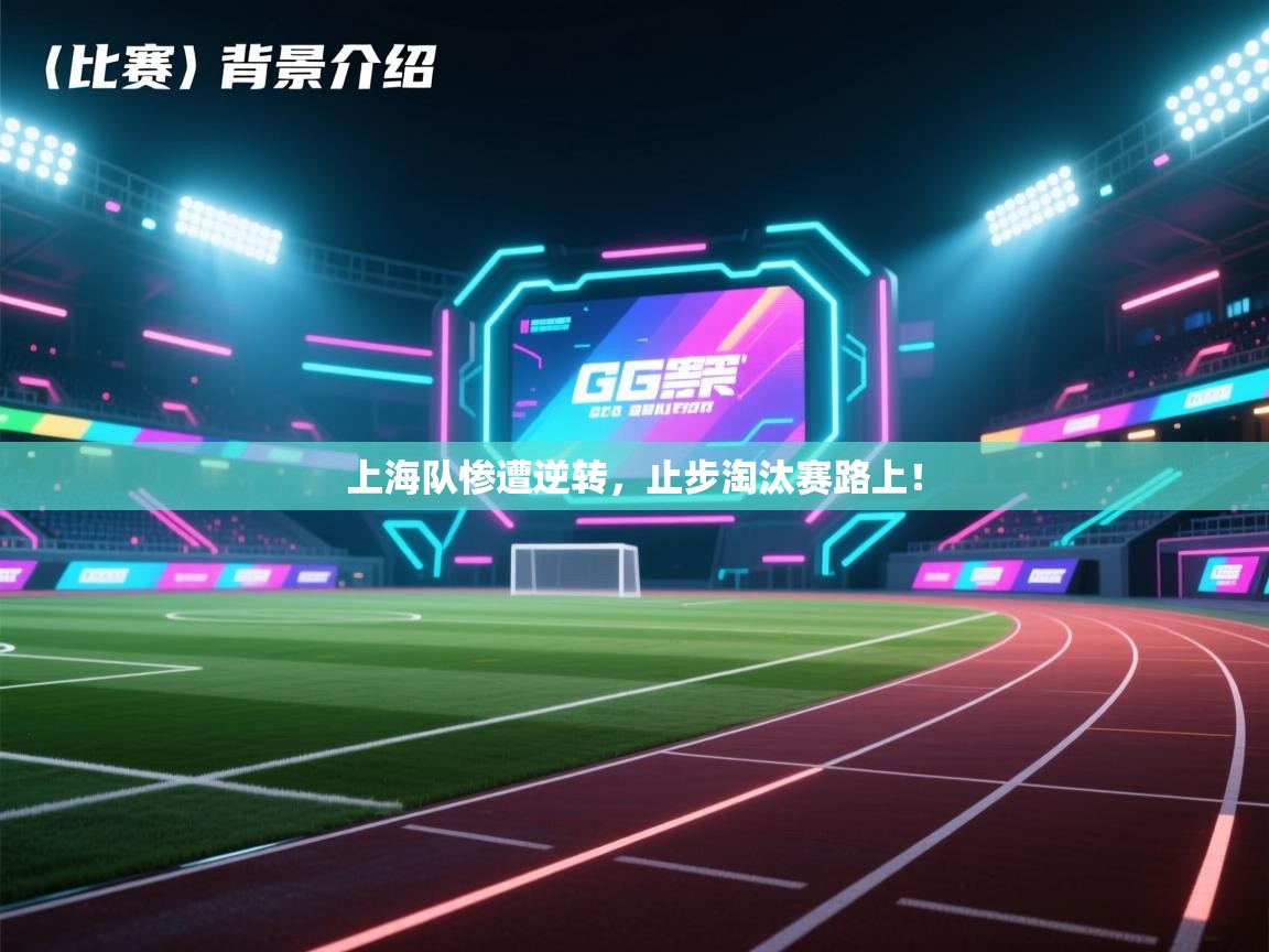 上海队惨遭逆转，止步淘汰赛路上！  第2张