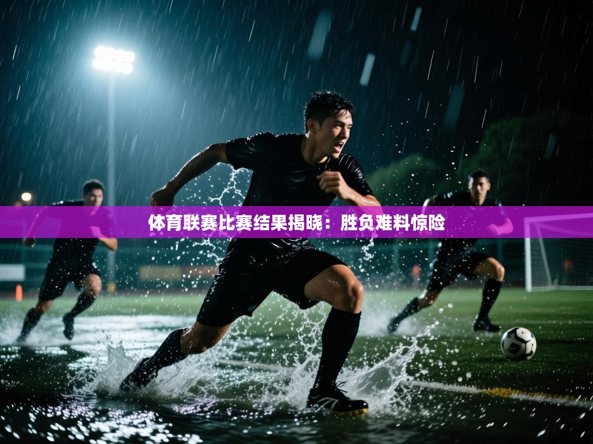 体育联赛比赛结果揭晓：胜负难料惊险  第1张
