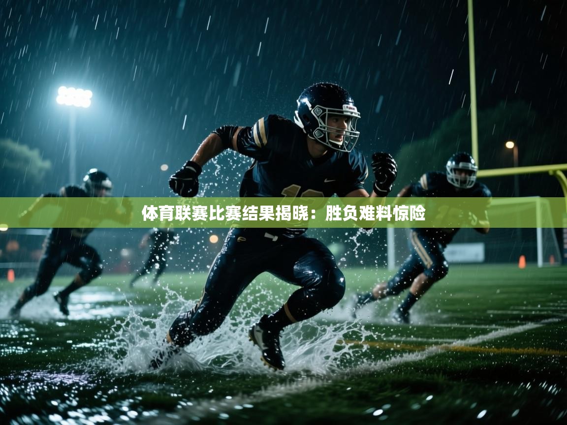 体育联赛比赛结果揭晓：胜负难料惊险  第2张