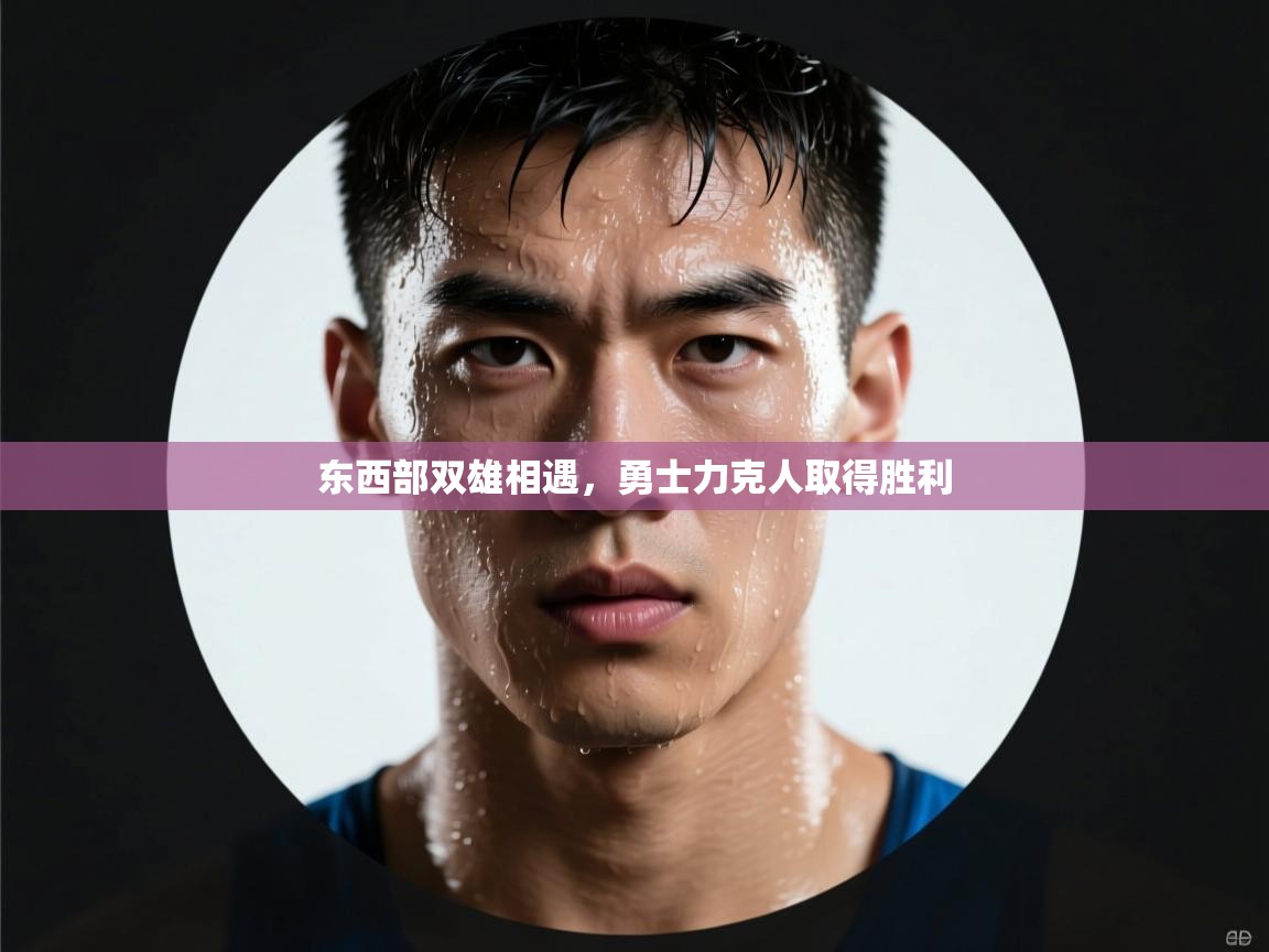 东西部双雄相遇，勇士力克人取得胜利  第1张